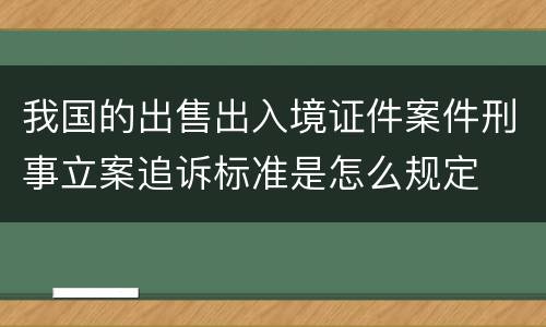 我国的出售出入境证件案件刑事立案追诉标准是怎么规定