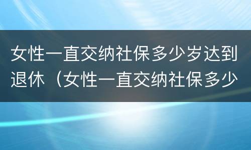 女性一直交纳社保多少岁达到退休（女性一直交纳社保多少岁达到退休年限）