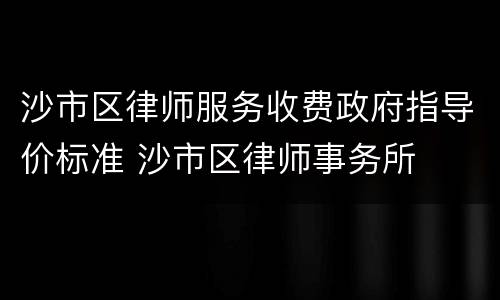沙市区律师服务收费政府指导价标准 沙市区律师事务所