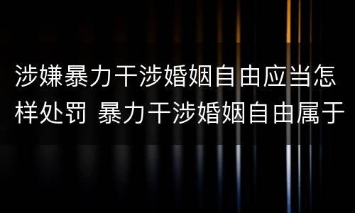 涉嫌暴力干涉婚姻自由应当怎样处罚 暴力干涉婚姻自由属于犯罪吗