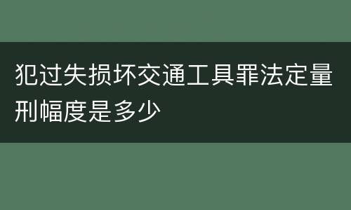 犯过失损坏交通工具罪法定量刑幅度是多少