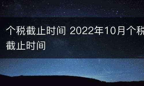 个税截止时间 2022年10月个税截止时间