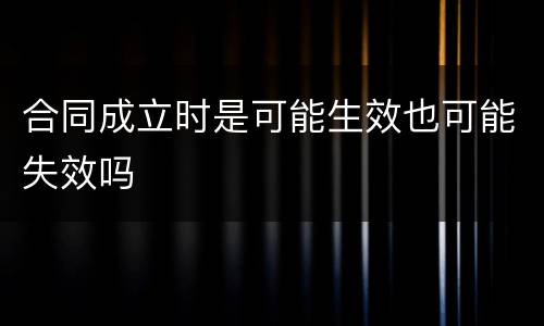 合同成立时是可能生效也可能失效吗