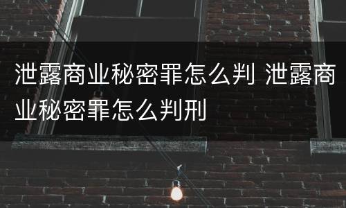 泄露商业秘密罪怎么判 泄露商业秘密罪怎么判刑