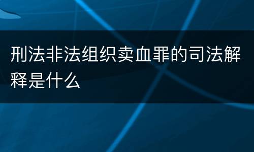 刑法非法组织卖血罪的司法解释是什么