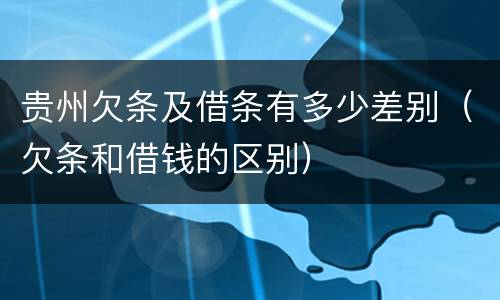 贵州欠条及借条有多少差别（欠条和借钱的区别）