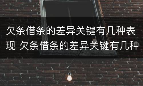 欠条借条的差异关键有几种表现 欠条借条的差异关键有几种表现方式
