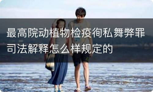 最高院动植物检疫徇私舞弊罪司法解释怎么样规定的