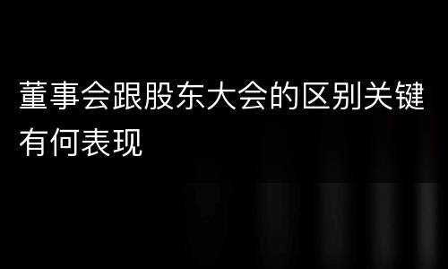 董事会跟股东大会的区别关键有何表现