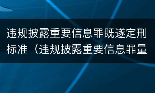 违规披露重要信息罪既遂定刑标准（违规披露重要信息罪量刑）