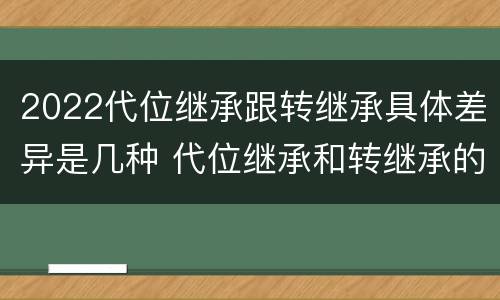2022代位继承跟转继承具体差异是几种 代位继承和转继承的概念和适用范围