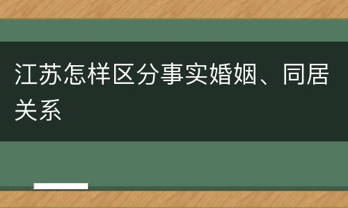 江苏怎样区分事实婚姻、同居关系