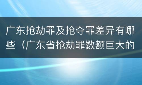 广东抢劫罪及抢夺罪差异有哪些（广东省抢劫罪数额巨大的标准）