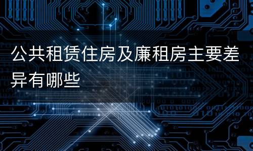 公共租赁住房及廉租房主要差异有哪些