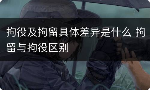 拘役及拘留具体差异是什么 拘留与拘役区别
