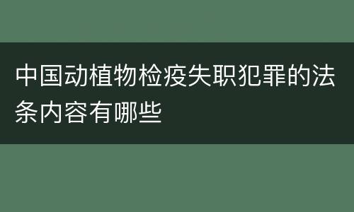 中国动植物检疫失职犯罪的法条内容有哪些