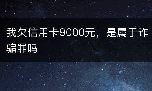 我欠信用卡9000元，是属于诈骗罪吗