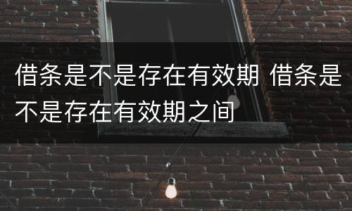借条是不是存在有效期 借条是不是存在有效期之间