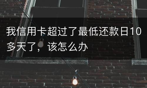 我信用卡超过了最低还款日10多天了，该怎么办