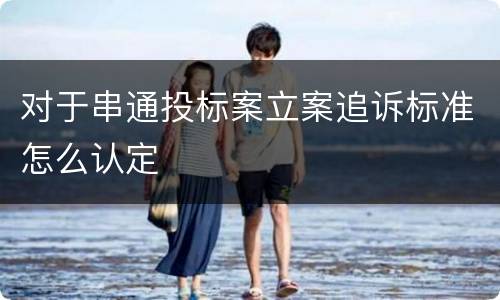 对于串通投标案立案追诉标准怎么认定