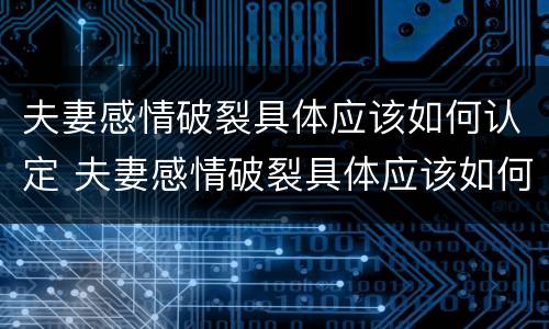 夫妻感情破裂具体应该如何认定 夫妻感情破裂具体应该如何认定呢