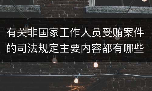 有关非国家工作人员受贿案件的司法规定主要内容都有哪些