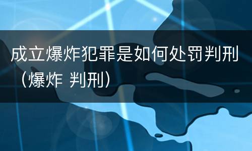 成立爆炸犯罪是如何处罚判刑（爆炸 判刑）