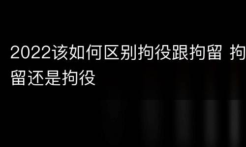 2022该如何区别拘役跟拘留 拘留还是拘役