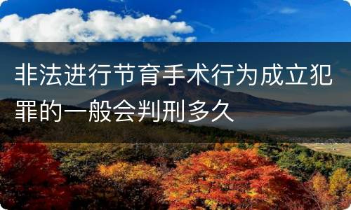 非法进行节育手术行为成立犯罪的一般会判刑多久