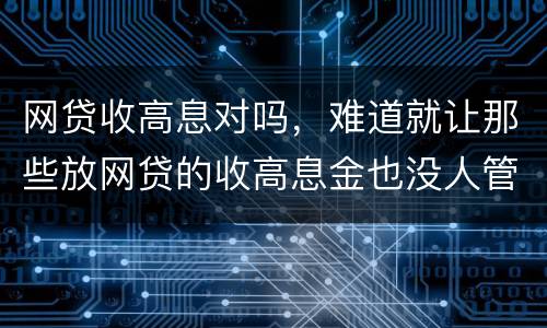 网贷收高息对吗，难道就让那些放网贷的收高息金也没人管得了