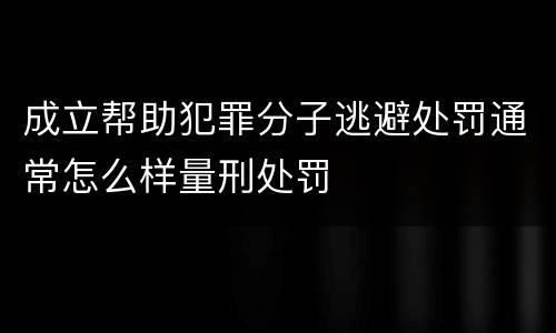 成立帮助犯罪分子逃避处罚通常怎么样量刑处罚