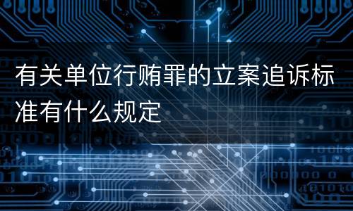 有关单位行贿罪的立案追诉标准有什么规定