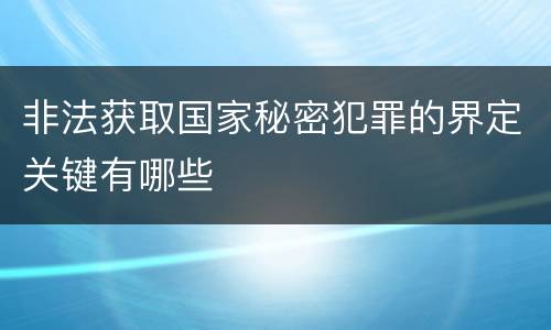 非法获取国家秘密犯罪的界定关键有哪些