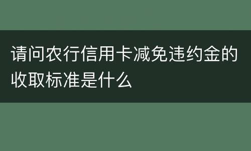 请问农行信用卡减免违约金的收取标准是什么