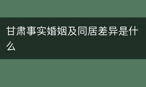 甘肃事实婚姻及同居差异是什么