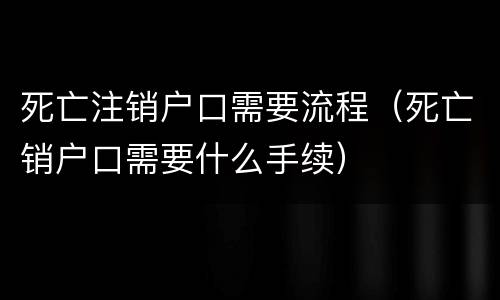 死亡注销户口需要流程（死亡销户口需要什么手续）