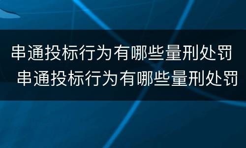 串通投标行为有哪些量刑处罚 串通投标行为有哪些量刑处罚依据