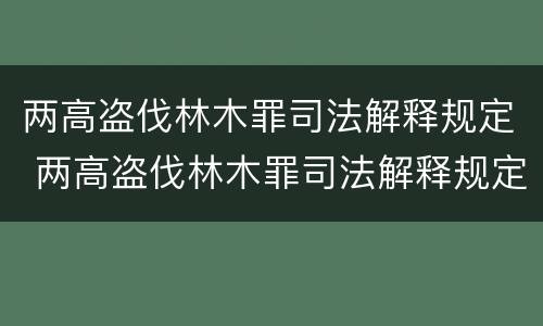 两高盗伐林木罪司法解释规定 两高盗伐林木罪司法解释规定是什么
