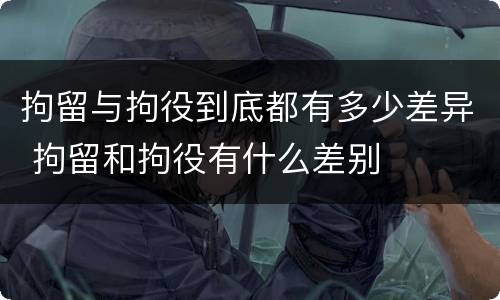 拘留与拘役到底都有多少差异 拘留和拘役有什么差别