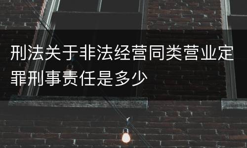 刑法关于非法经营同类营业定罪刑事责任是多少