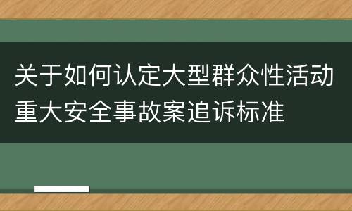 关于如何认定大型群众性活动重大安全事故案追诉标准