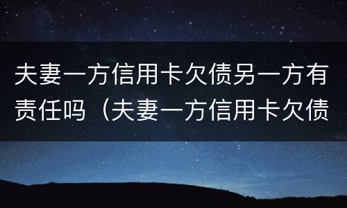 夫妻一方信用卡欠债另一方有责任吗（夫妻一方信用卡欠债另一方有责任吗怎么办）