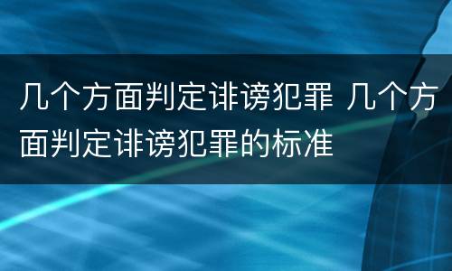 几个方面判定诽谤犯罪 几个方面判定诽谤犯罪的标准