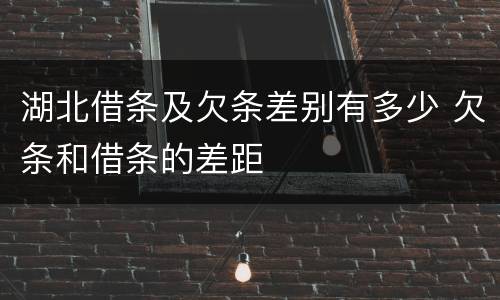 湖北借条及欠条差别有多少 欠条和借条的差距
