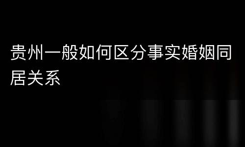 贵州一般如何区分事实婚姻同居关系