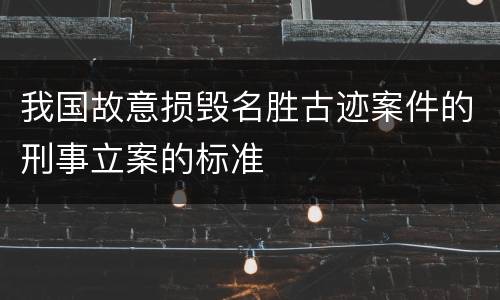 我国故意损毁名胜古迹案件的刑事立案的标准