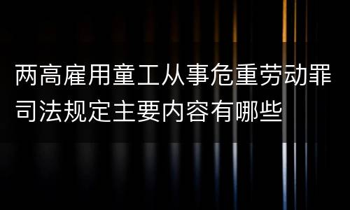 两高雇用童工从事危重劳动罪司法规定主要内容有哪些