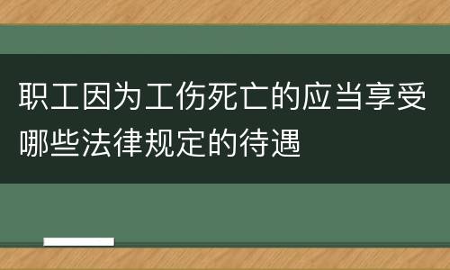职工因为工伤死亡的应当享受哪些法律规定的待遇