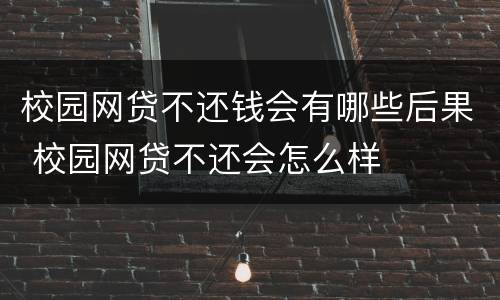 校园网贷不还钱会有哪些后果 校园网贷不还会怎么样