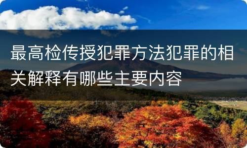 最高检传授犯罪方法犯罪的相关解释有哪些主要内容
